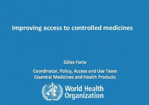 Improving access to controlled medicines Gilles Forte Coordinator