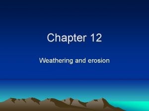 Chapter 12 Weathering and erosion Weathering Process Weathering