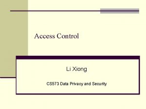 Access Control Li Xiong CS 573 Data Privacy