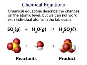 Chemical Equations Chemical equations describe the changes on