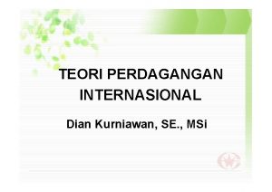 TEORI PERDAGANGAN INTERNASIONAL Dian Kurniawan SE MSi TEORI