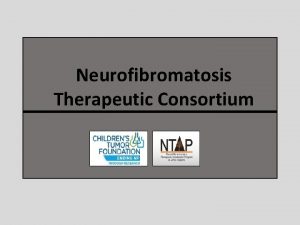 Neurofibromatosis Therapeutic Consortium Disclosure I have no disclosures