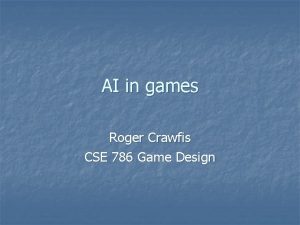 AI in games Roger Crawfis CSE 786 Game