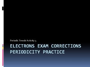 Periodic Trends Activity 3 ELECTRONS EXAM CORRECTIONS PERIODICITY