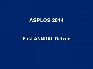 ASPLOS 2014 First ANNUAL Debate First ANNUAL ASPLOS