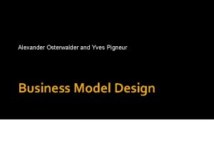 Alexander Osterwalder and Yves Pigneur www businessmodelgeneration com