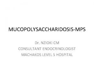 MUCOPOLYSACCHARIDOSISMPS Dr NZIOKI CM CONSULTANT ENDOCRINOLOGIST MACHAKOS LEVEL