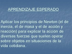 APRENDIZAJE ESPERADO Aplicar los principios de Newton el