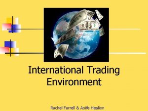 International Trading Environment Rachel Farrell Aoife Healion https