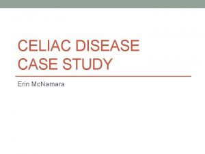 CELIAC DISEASE CASE STUDY Erin Mc Namara What