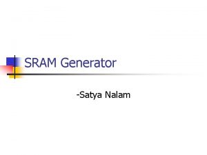 SRAM Generator Satya Nalam Motivation n n SRAM