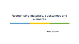 Recognising materials substances and elements Aseel Samaro Introduction