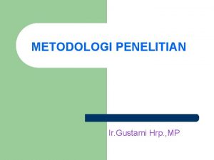 METODOLOGI PENELITIAN Ir Gustami Hrp MP Tujuan Agar