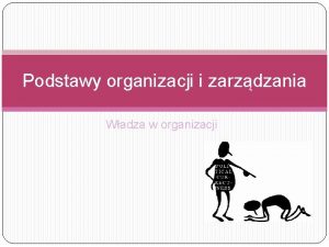 Podstawy organizacji i zarzdzania Wadza w organizacji Problemy