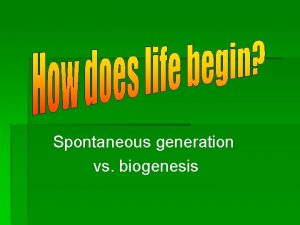 Spontaneous generation vs biogenesis SPONTANEOUS GENERATION In the
