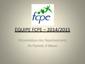 EQUIPE FCPE 20142015 Prsentation des Reprsentants De Parents