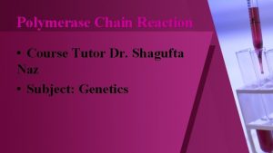 Polymerase Chain Reaction Course Tutor Dr Shagufta Naz