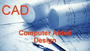 CAD Computer Aided Design What is CAD CAD