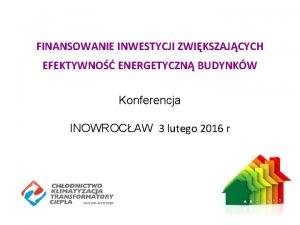 FINANSOWANIE INWESTYCJI ZWIKSZAJCYCH EFEKTYWNO ENERGETYCZN BUDYNKW Konferencja INOWROCAW