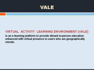 VALE VIRTUAL ACTIVITY LEARNING ENVIRONMENT VALE is an