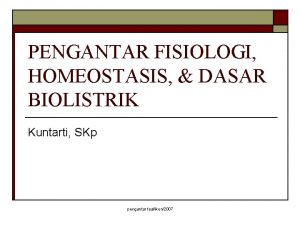 PENGANTAR FISIOLOGI HOMEOSTASIS DASAR BIOLISTRIK Kuntarti SKp pengantar