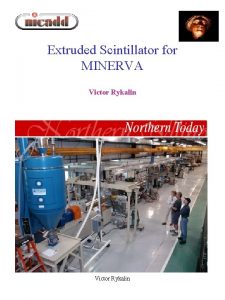 Extruded Scintillator for MINERVA Victor Rykalin Content Extruder