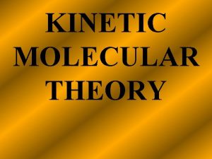 KINETIC MOLECULAR THEORY Kinetic Molecular Theory A theory