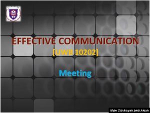 EFFECTIVE COMMUNICATION UWB 10202 Meeting Mdm Siti Aisyah
