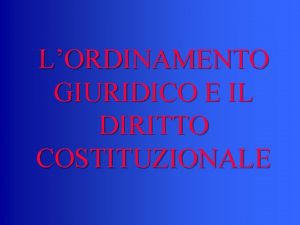 LORDINAMENTO GIURIDICO E IL DIRITTO COSTITUZIONALE Le regole