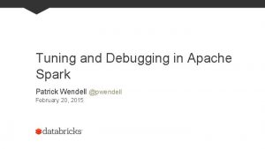 Tuning and Debugging in Apache Spark Patrick Wendell