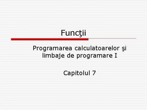 Funcii Programarea calculatoarelor i limbaje de programare I