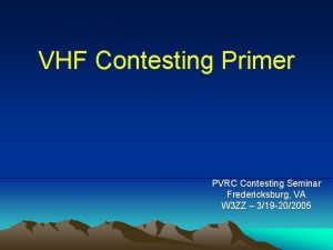 VHF Contesting Primer PVRC Contesting Seminar Fredericksburg VA