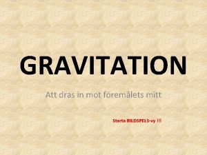 GRAVITATION Att dras in mot fremlets mitt Starta