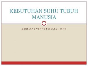 KEBUTUHAN SUHU TUBUH MANUSIA BERLIANY VENNY SIPOLLO MNS