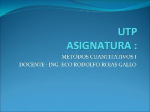 UTP ASIGNATURA METODOS CUANTITATIVOS I DOCENTE ING ECO