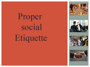 Proper social Etiquette WHAT IS ETIQUETTE As a