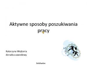 Aktywne sposoby poszukiwania pracy Katarzyna Wojtania doradca zawodowy