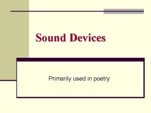 Sound Devices Primarily used in poetry Alliteration n