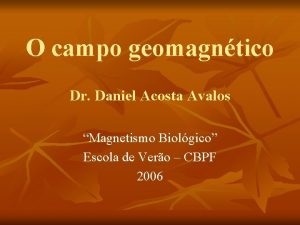 O campo geomagntico Dr Daniel Acosta Avalos Magnetismo