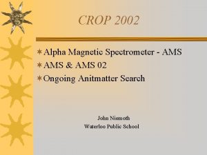 CROP 2002 Alpha Magnetic Spectrometer AMS AMS AMS