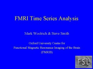 FMRI Time Series Analysis Mark Woolrich Steve Smith