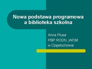 Nowa podstawa programowa a biblioteka szkolna Anna Pusa