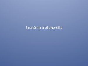 Ekonmia a ekonomika Ekonmia veda ktor skma analyzuje