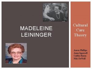 MADELEINE LEININGER Cultural Care Theory Aaron Phillips Anna