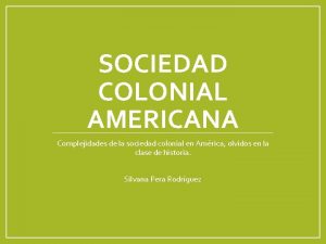 SOCIEDAD COLONIAL AMERICANA Complejidades de la sociedad colonial
