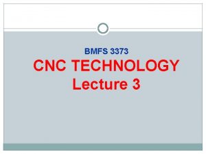 BMFS 3373 CNC TECHNOLOGY Lecture 3 Lecture Objectives
