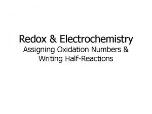 Redox Electrochemistry Assigning Oxidation Numbers Writing HalfReactions Redox