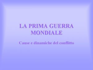 LA PRIMA GUERRA MONDIALE Cause e dinamiche del