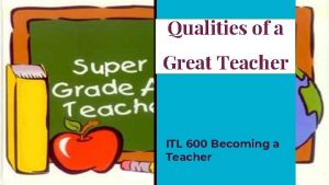 Qualities of a Great Teacher ITL 600 Becoming