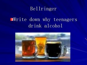 Bellringer Write down why teenagers drink alcohol CHAPTER